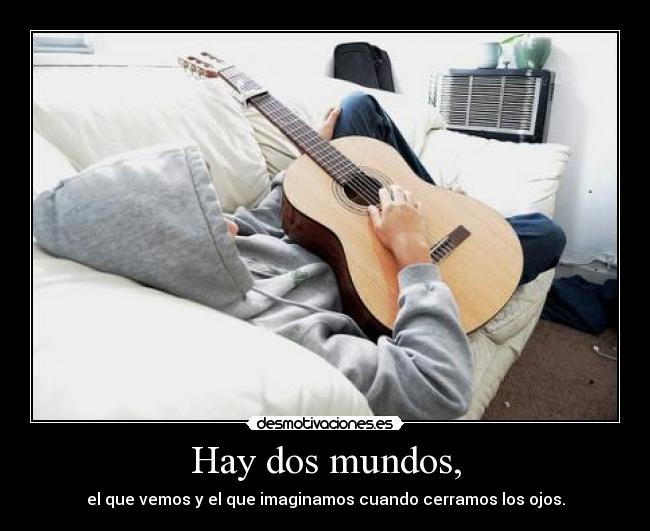 Hay dos mundos, - el que vemos y el que imaginamos cuando cerramos los ojos.