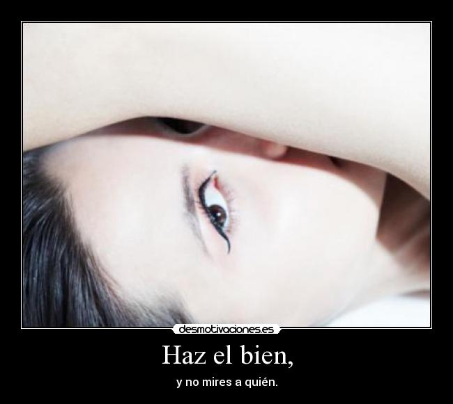 Haz el bien, - y no mires a quién.