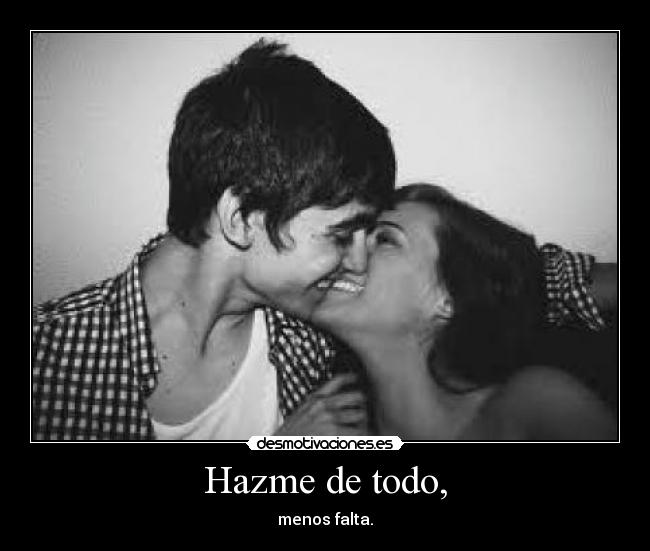 Hazme de todo, -