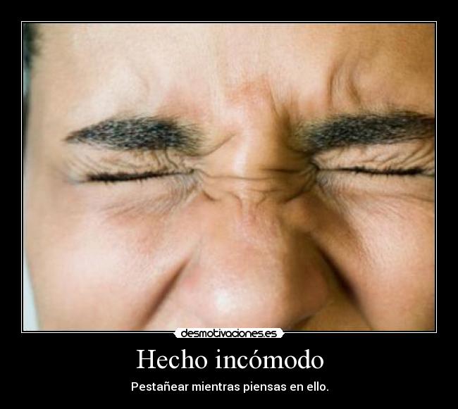 Hecho incómodo - Pestañear mientras piensas en ello.
