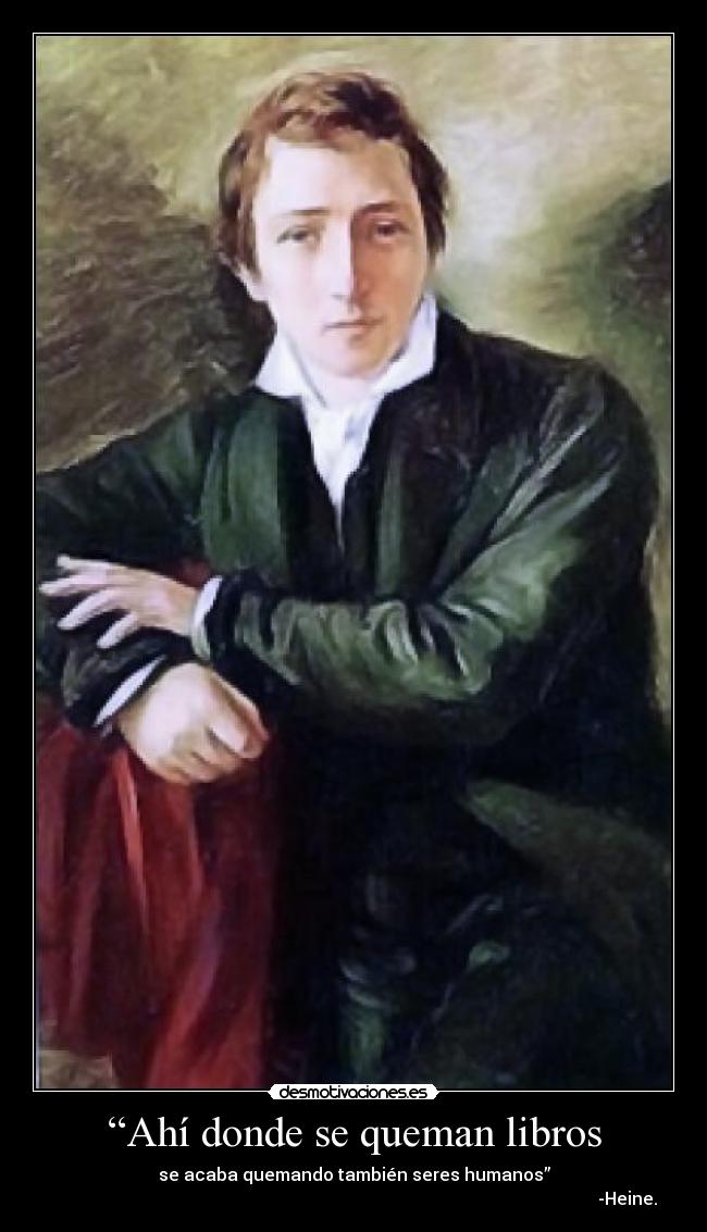 “Ahí donde se queman libros - se acaba quemando también seres humanos”
                                                                                                                              -Heine.