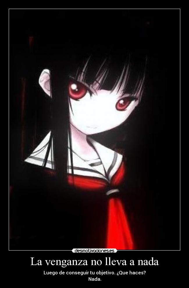 La venganza no lleva a nada - Luego de conseguir tu objetivo. ¿Que haces?
Nada.