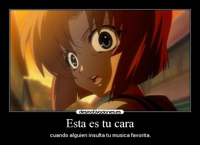 Esta es tu cara - cuando alguien insulta tu musica favorita.