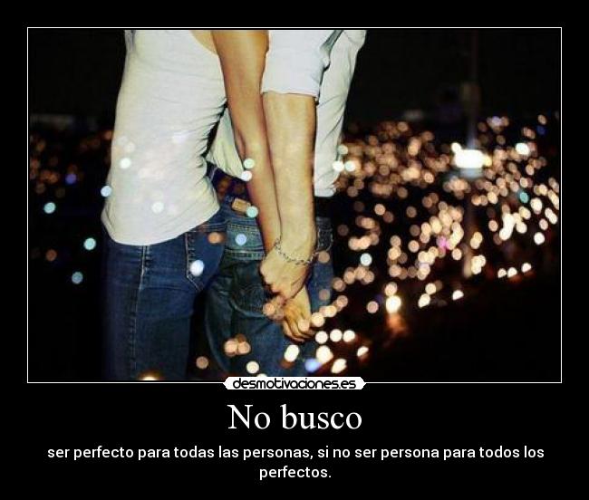 No busco - ser perfecto para todas las personas, si no ser persona para todos los perfectos.