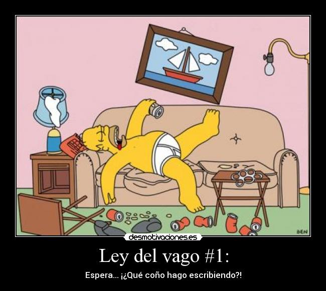 Ley del vago #1: - Espera... ¡¿Qué coño hago escribiendo?!