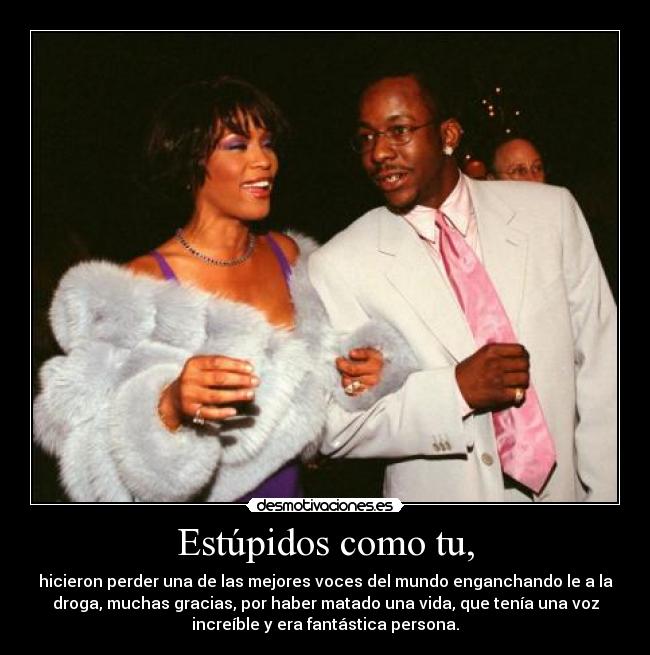 Estúpidos como tu, - hicieron perder una de las mejores voces del mundo enganchando le a la
droga, muchas gracias, por haber matado una vida, que tenía una voz
increíble y era fantástica persona.