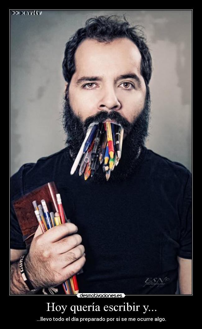 Hoy quería escribir y... - ...llevo todo el día preparado por si se me ocurre algo.