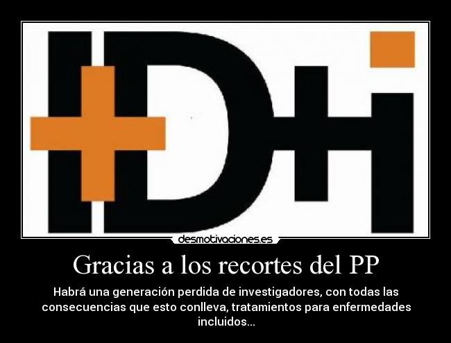 Gracias a los recortes del PP - Habrá una generación perdida de investigadores, con todas las
consecuencias que esto conlleva, tratamientos para enfermedades
incluidos...