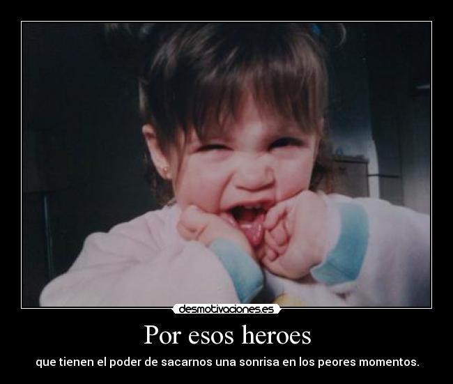 Por esos heroes - que tienen el poder de sacarnos una sonrisa en los peores momentos.