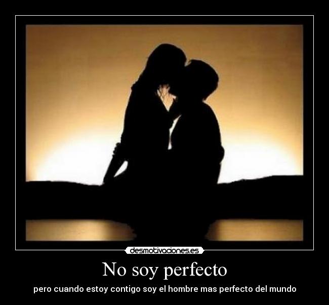 No soy perfecto - pero cuando estoy contigo soy el hombre mas perfecto del mundo