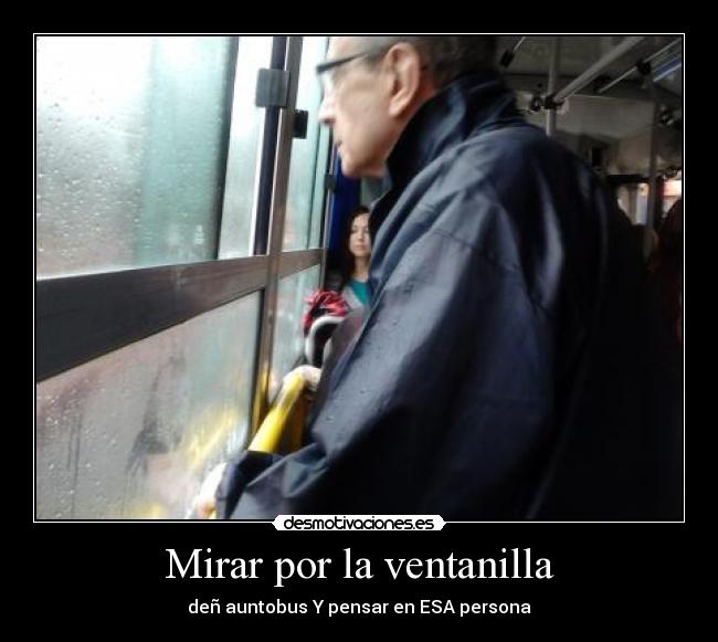 Mirar por la ventanilla - deñ auntobus Y pensar en ESA persona