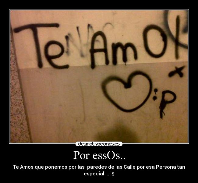 Por essOs.. - Te Amos que ponemos por las  paredes de las Calle por esa Persona tan
especial ... :$♥