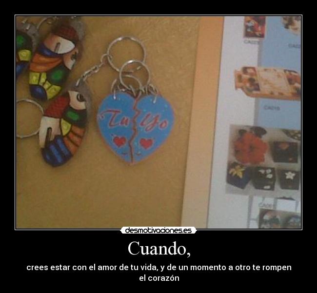 Cuando, - crees estar con el amor de tu vida, y de un momento a otro te rompen el corazón