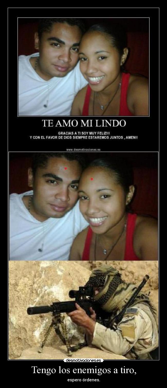 Tengo los enemigos a tiro, -