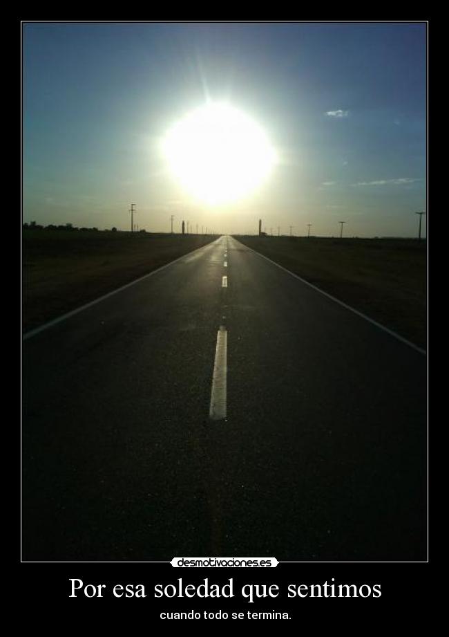 Por esa soledad que sentimos - cuando todo se termina.