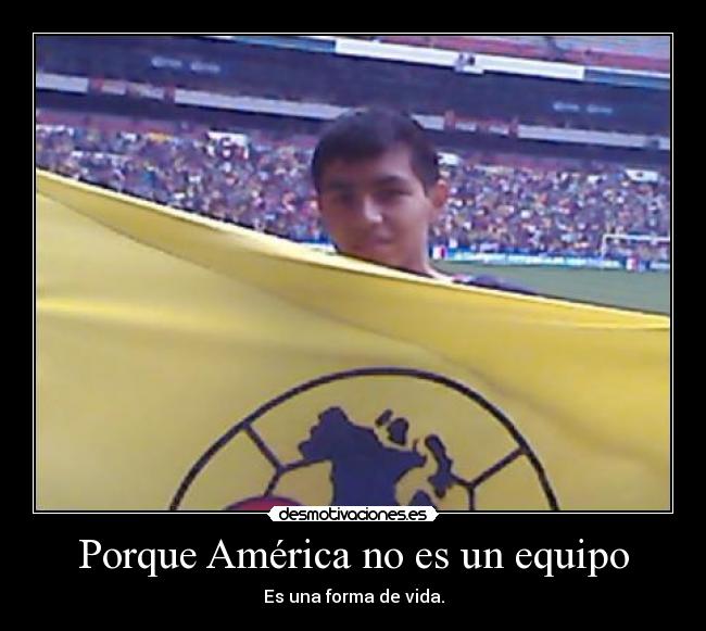 Porque América no es un equipo - Es una forma de vida.