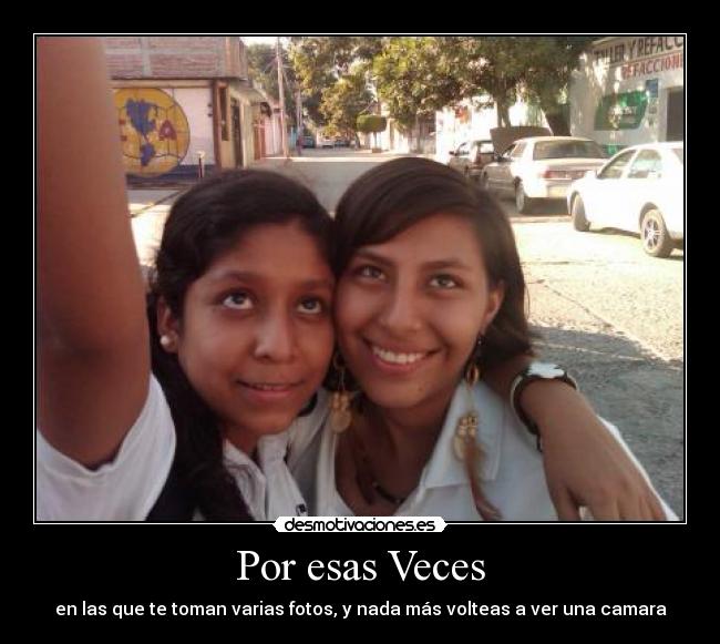 Por esas Veces - en las que te toman varias fotos, y nada más volteas a ver una camara