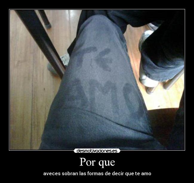 Por que - aveces sobran las formas de decir que te amo