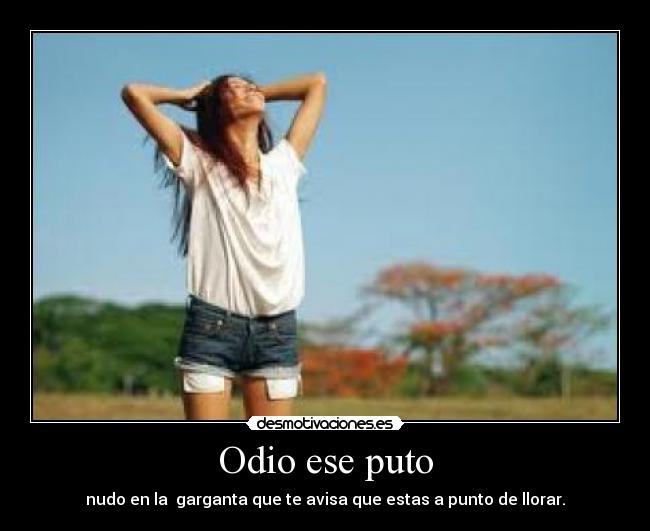 Odio ese puto - nudo en la garganta que te avisa que estas a punto de llorar.