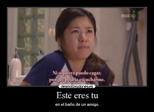 Este eres tu - en el baño de un amigo.