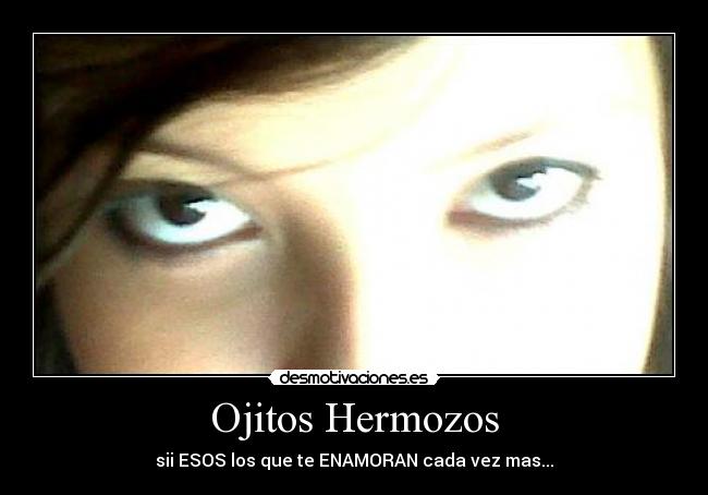 Ojitos Hermozos - sii ESOS los que te ENAMORAN cada vez mas...