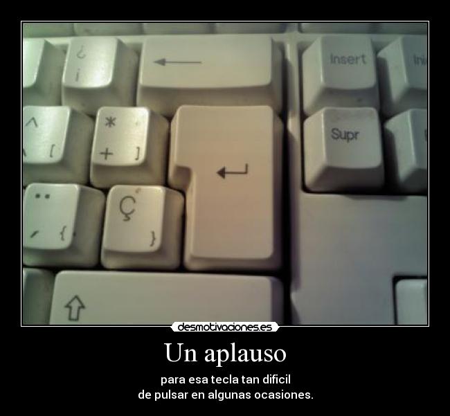 Un aplauso - para esa tecla tan dificil
de pulsar en algunas ocasiones.