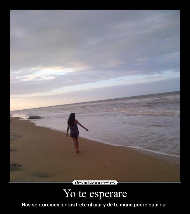 Yo te esperare - Nos sentaremos juntos frete al mar y de tu mano podre caminar ♫