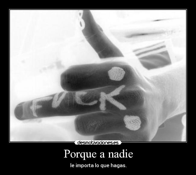 Porque a nadie - le importa lo que hagas.