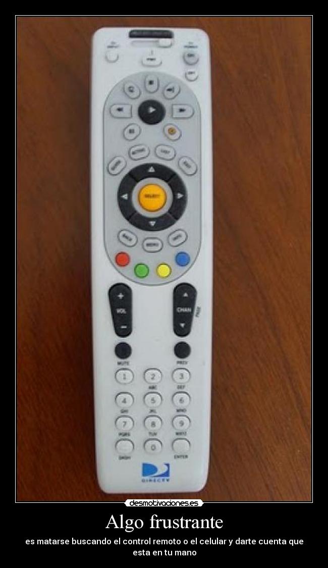 Algo frustrante - es matarse buscando el control remoto o el celular y darte cuenta que esta en tu mano