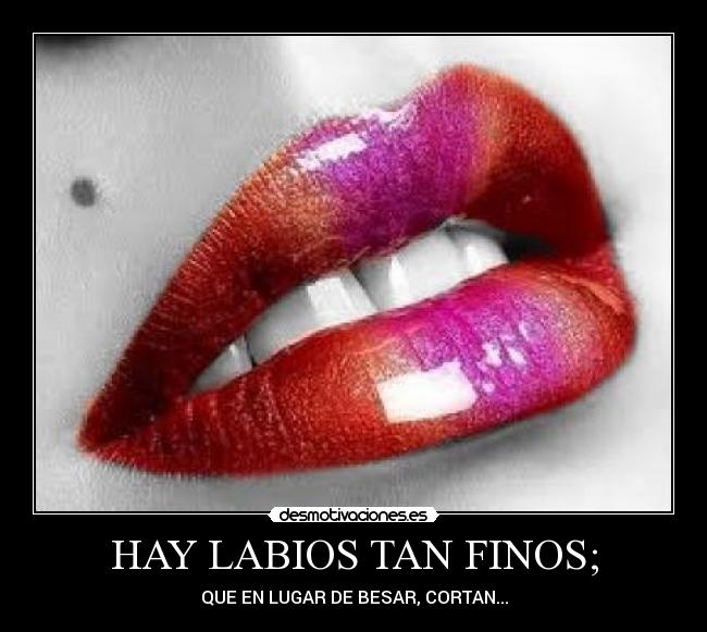 HAY LABIOS TAN FINOS; -
