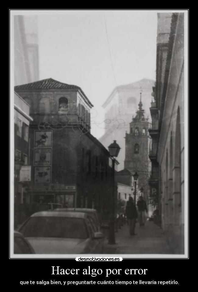 Hacer algo por error - que te salga bien, y preguntarte cuánto tiempo te llevaría repetirlo.
