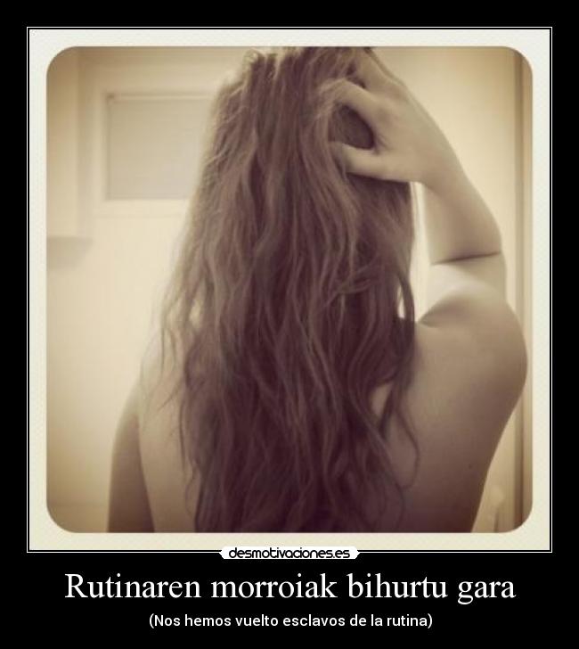 Rutinaren morroiak bihurtu gara - (Nos hemos vuelto esclavos de la rutina)