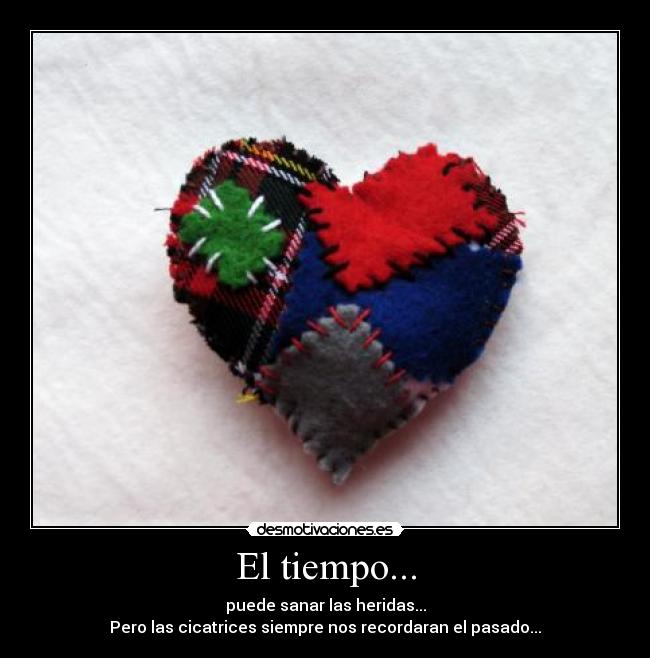 El tiempo... - puede sanar las heridas...
Pero las cicatrices siempre nos recordaran el pasado...