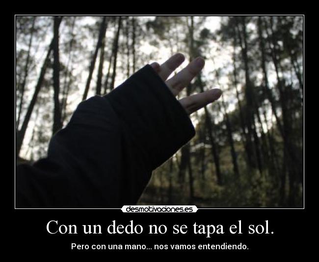 Con un dedo no se tapa el sol. - Pero con una mano... nos vamos entendiendo.
