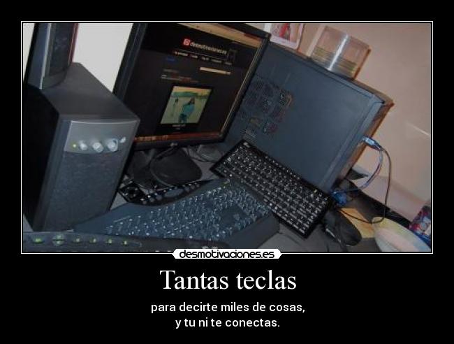 Tantas teclas - para decirte miles de cosas,
y tu ni te conectas.