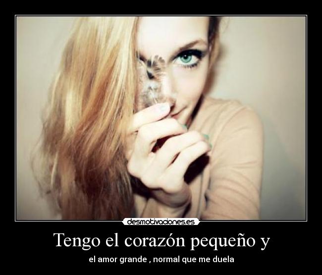 Tengo el corazón pequeño y - el amor grande , normal que me duela