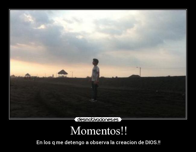 Momentos!! - En los q me detengo a observa la creacion de DIOS.!!