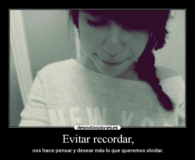 Evitar recordar, - nos hace pensar y desear más lo que queremos olvidar.