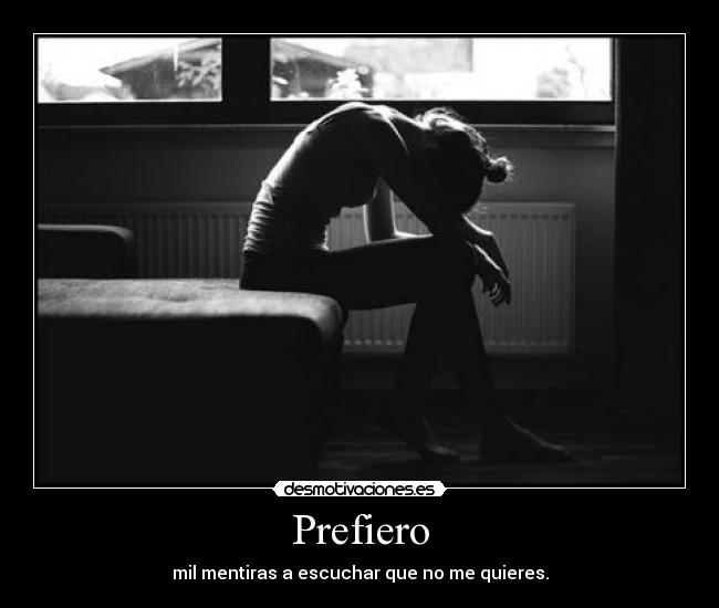 Prefiero - mil mentiras a escuchar que no me quieres.