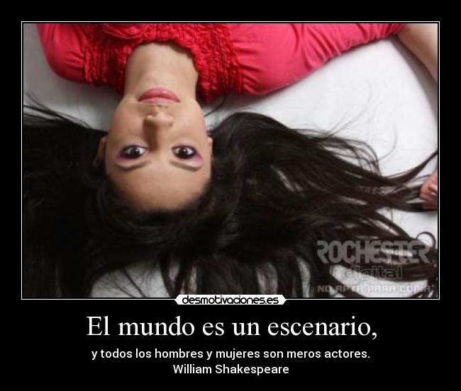 El mundo es un escenario, - y todos los hombres y mujeres son meros actores.
William Shakespeare