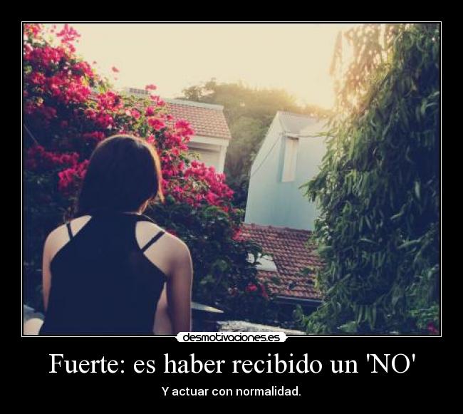Fuerte: es haber recibido un NO - Y actuar con normalidad.