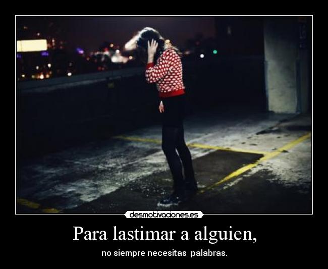 Para lastimar a alguien, - no siempre necesitas  palabras.