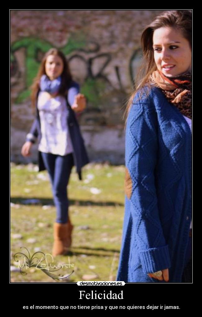 Felicidad - es el momento que no tiene prisa y que no quieres dejar ir jamas.
