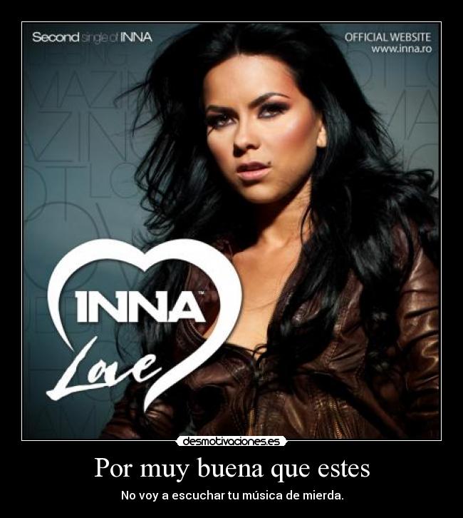 Por muy buena que estes - No voy a escuchar tu música de mierda.