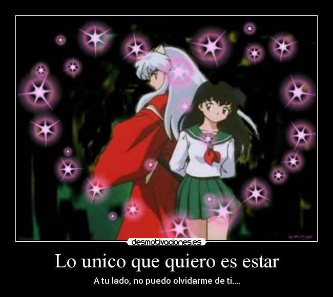 Lo unico que quiero es estar - A tu lado, no puedo olvidarme de ti....