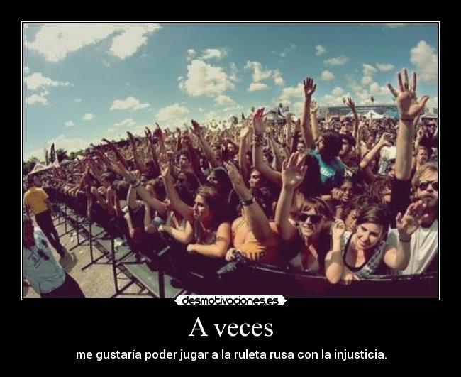 A veces - me gustaría poder jugar a la ruleta rusa con la injusticia.