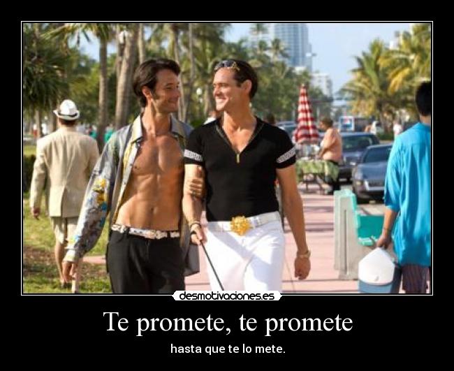 Te promete, te promete - hasta que te lo mete.
