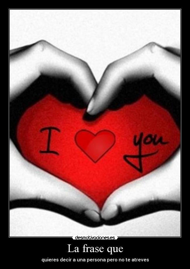 La frase que - quieres decir a una persona pero no te atreves