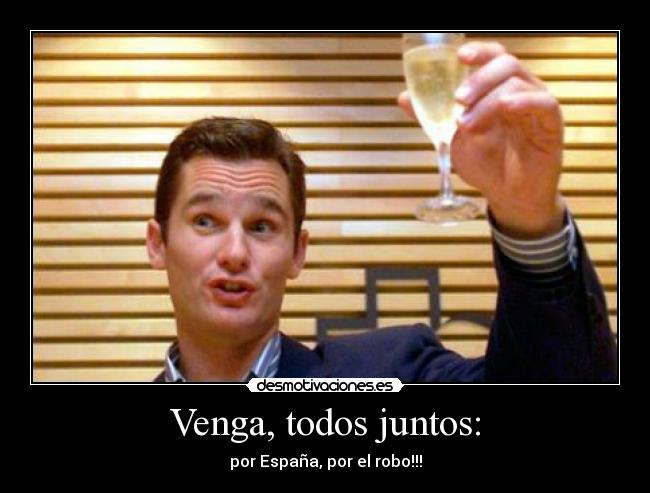Venga, todos juntos: - por España, por el robo!!!