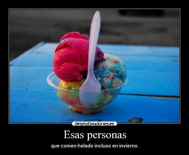 Esas personas - que comen helado incluso en invierno.